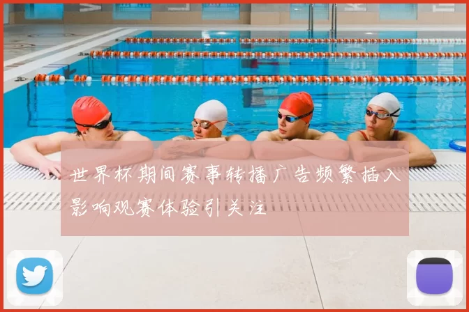 世界杯期间赛事转播广告频繁插入影响观赛体验引关注