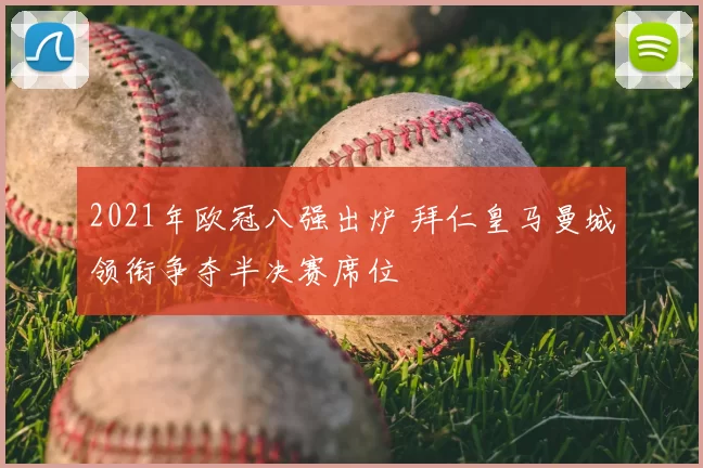 2021年欧冠八强出炉 拜仁皇马曼城领衔争夺半决赛席位