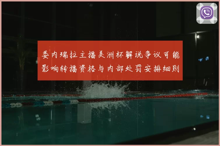委内瑞拉主播美洲杯解说争议可能影响转播资格与内部处罚安排细则