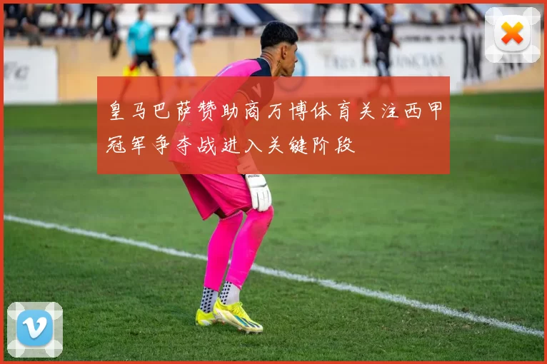 皇马巴萨赞助商万博体育关注西甲冠军争夺战进入关键阶段