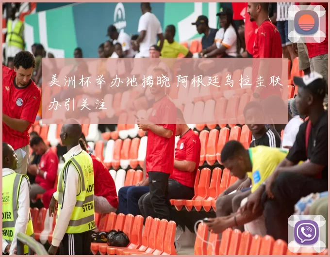 美洲杯举办地揭晓 阿根廷乌拉圭联办引关注