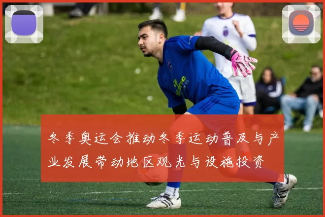冬季奥运会推动冬季运动普及与产业发展带动地区观光与设施投资
