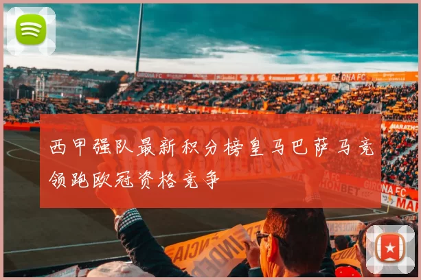 西甲强队最新积分榜皇马巴萨马竞领跑欧冠资格竞争
