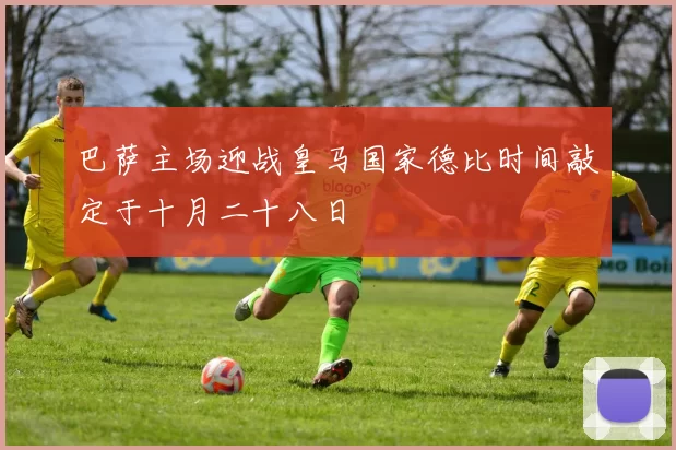 巴萨主场迎战皇马国家德比时间敲定于十月二十八日