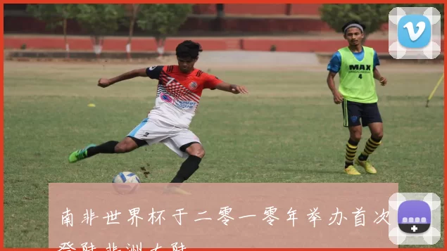 南非世界杯于二零一零年举办首次登陆非洲大陆