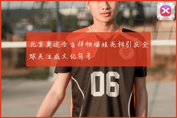 北京奥运会吉祥物福娃亮相引发全球关注成文化符号