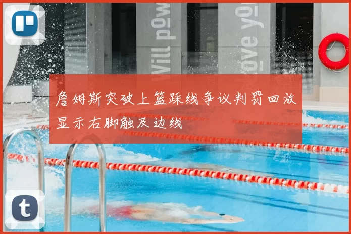 詹姆斯突破上篮踩线争议判罚回放显示右脚触及边线