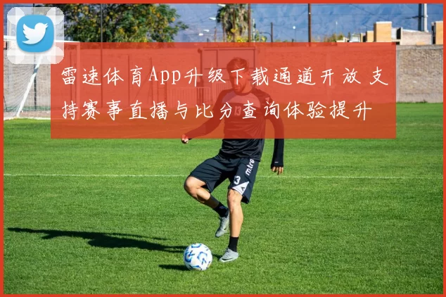 雷速体育App升级下载通道开放 支持赛事直播与比分查询体验提升