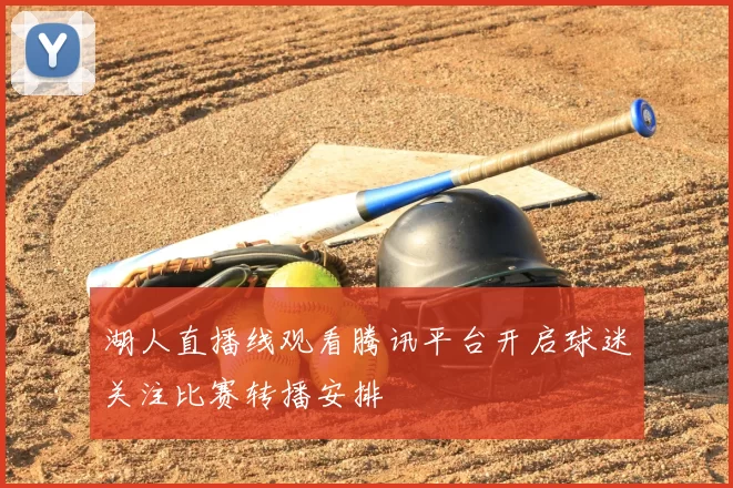 湖人直播线观看腾讯平台开启球迷关注比赛转播安排