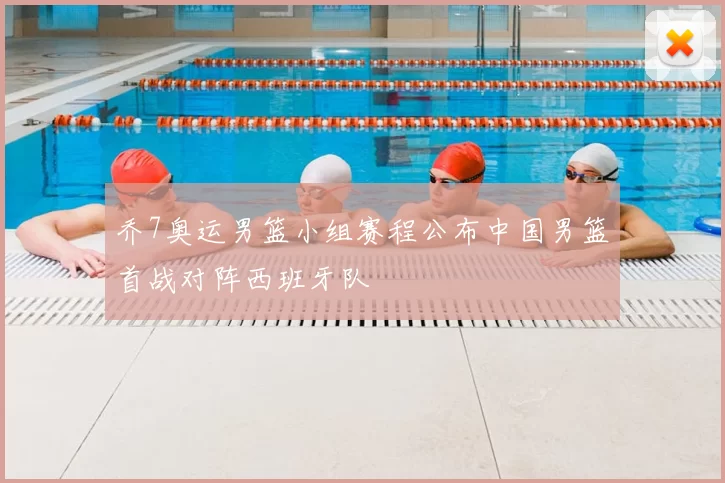 乔7奥运男篮小组赛程公布中国男篮首战对阵西班牙队