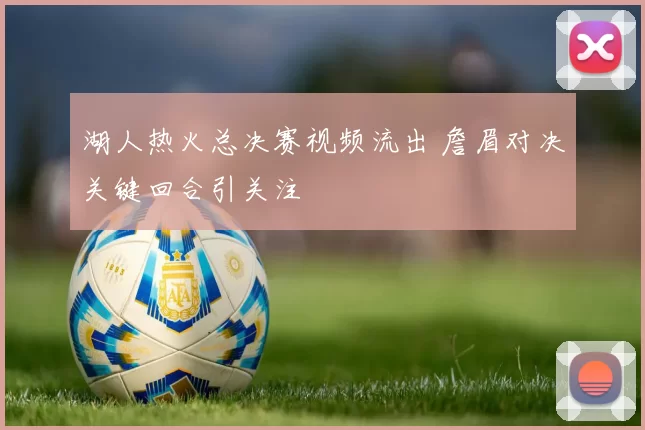 湖人热火总决赛视频流出 詹眉对决关键回合引关注