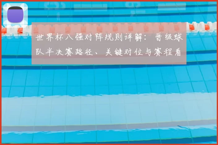世界杯八强对阵规则详解：晋级球队半决赛路径、关键对位与赛程看点