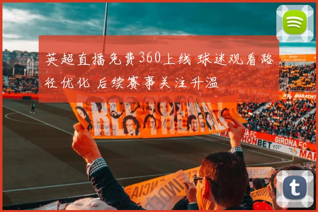 英超直播免费360上线 球迷观看路径优化 后续赛事关注升温