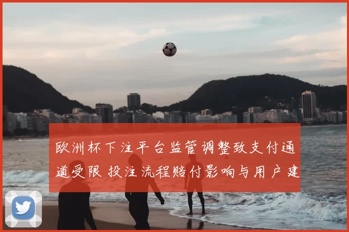 欧洲杯下注平台监管调整致支付通道受限 投注流程赔付影响与用户建议