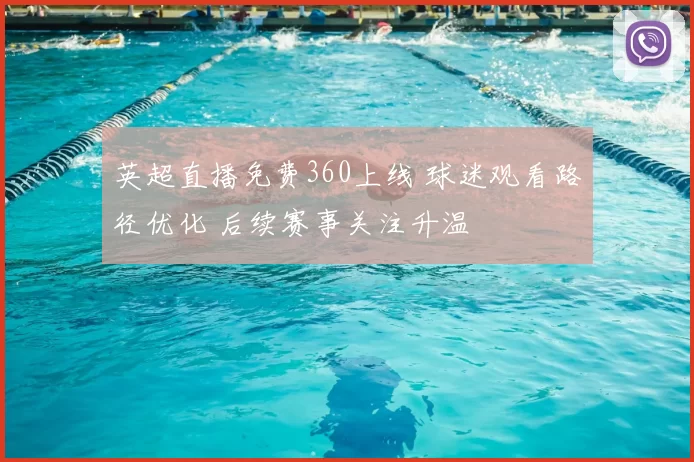 英超直播免费360上线 球迷观看路径优化 后续赛事关注升温
