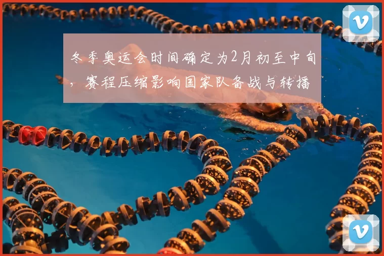 冬季奥运会时间确定为2月初至中旬,赛程压缩影响国家队备战与转播安排