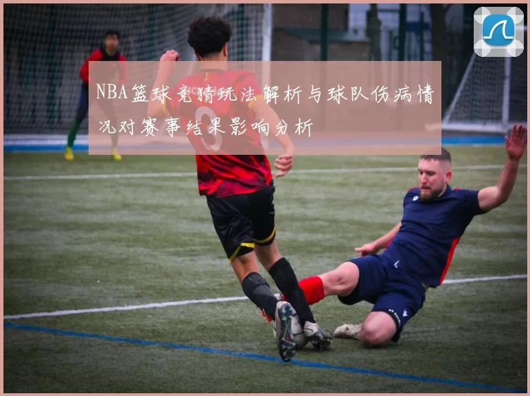 NBA篮球竞猜玩法解析与球队伤病情况对赛事结果影响分析