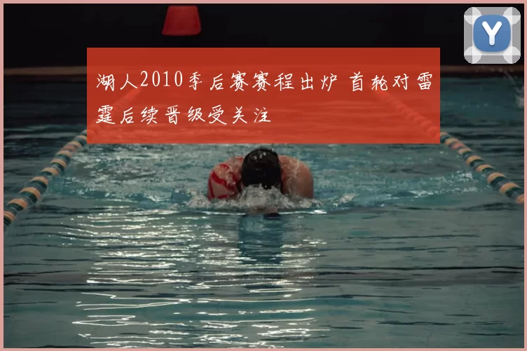 湖人2010季后赛赛程出炉 首轮对雷霆后续晋级受关注