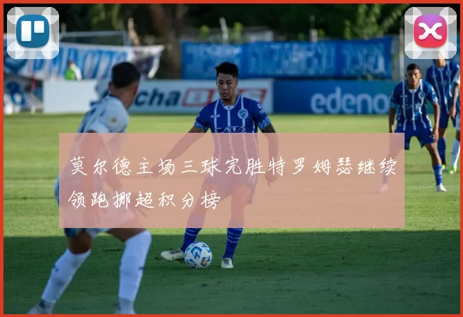 莫尔德主场三球完胜特罗姆瑟继续领跑挪超积分榜