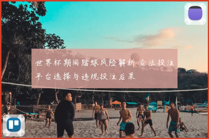 世界杯期间赌球风险解析 合法投注平台选择与违规投注后果
