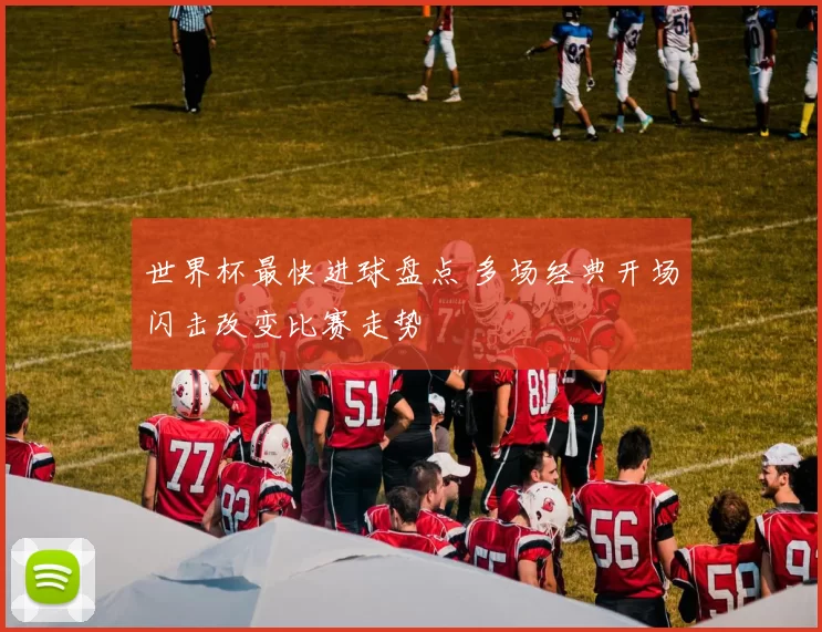 世界杯最快进球盘点 多场经典开场闪击改变比赛走势