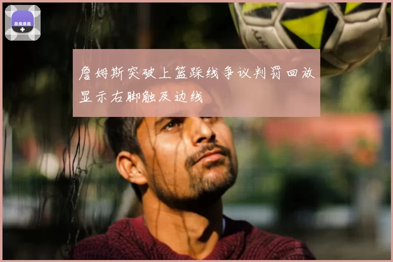 詹姆斯突破上篮踩线争议判罚回放显示右脚触及边线