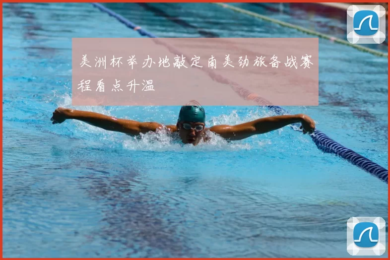 美洲杯举办地敲定南美劲旅备战赛程看点升温