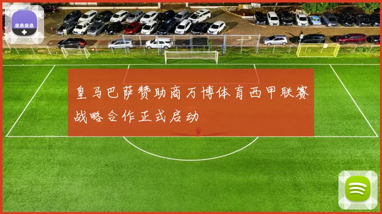 皇马巴萨赞助商万博体育西甲联赛战略合作正式启动