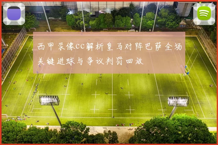 西甲录像cc解析皇马对阵巴萨全场关键进球与争议判罚回放