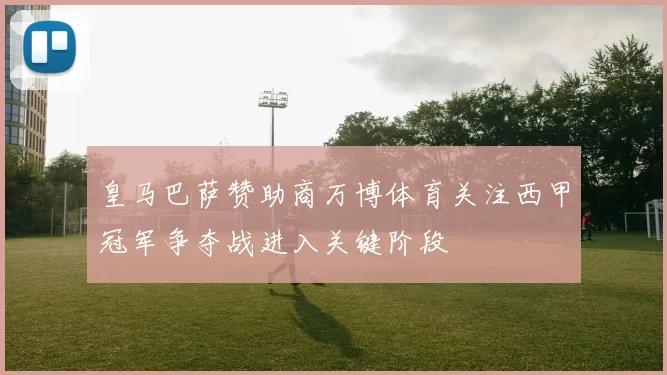 皇马巴萨赞助商万博体育关注西甲冠军争夺战进入关键阶段