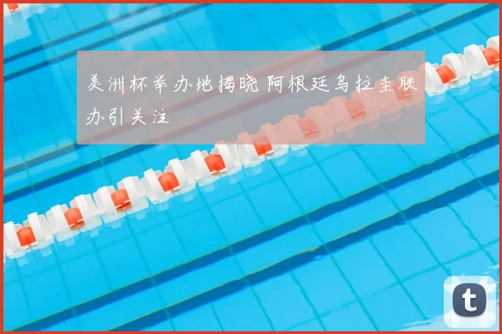 美洲杯举办地揭晓 阿根廷乌拉圭联办引关注