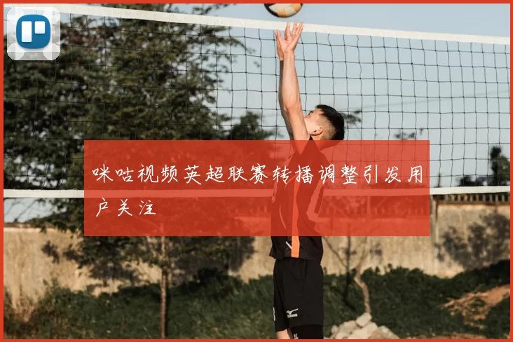咪咕视频英超联赛转播调整引发用户关注
