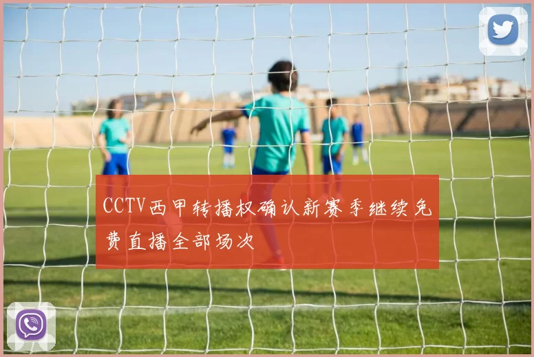CCTV西甲转播权确认新赛季继续免费直播全部场次
